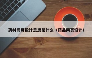 茌平药材网页设计思想是什么（药品网页设计）